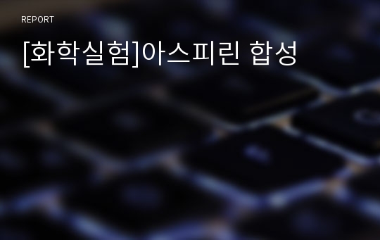 [화학실험]아스피린 합성