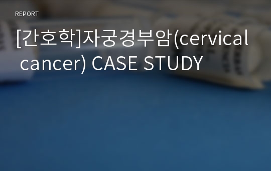 [간호학]자궁경부암(cervical cancer) CASE STUDY