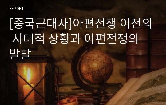 [중국근대사]아편전쟁 이전의 시대적 상황과 아편전쟁의 발발