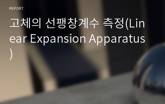 고체의 선팽창계수 측정(Linear Expansion Apparatus)