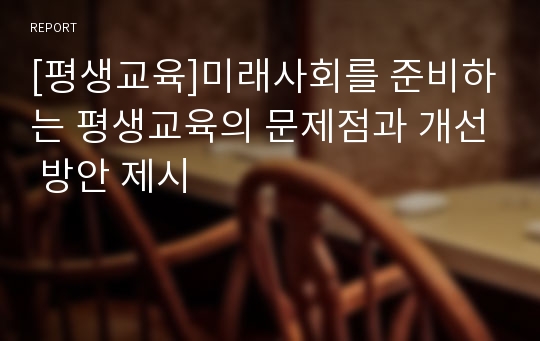 [평생교육]미래사회를 준비하는 평생교육의 문제점과 개선 방안 제시