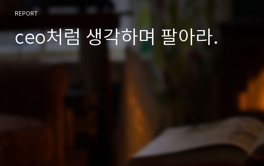 ceo처럼 생각하며 팔아라.