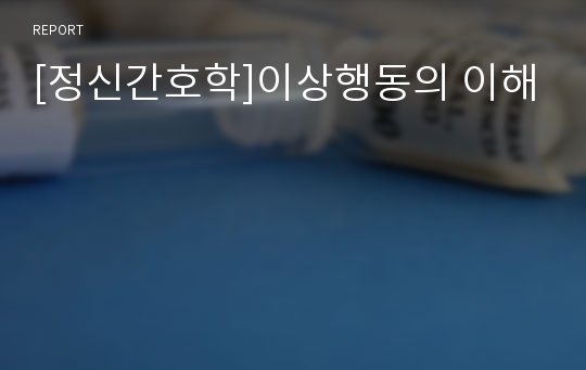 [정신간호학]이상행동의 이해