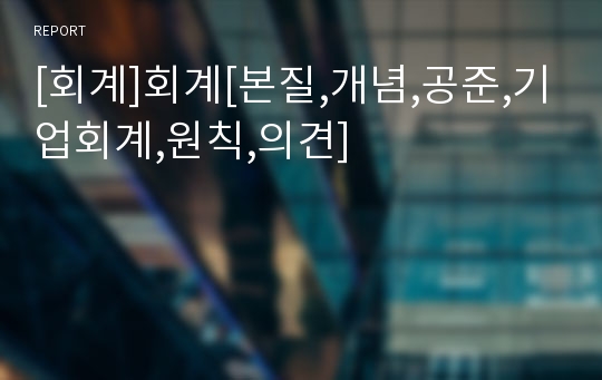 [회계]회계[본질,개념,공준,기업회계,원칙,의견]