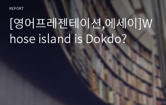 [영어프레젠테이션,에세이]Whose island is Dokdo?