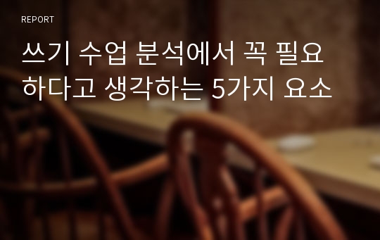 쓰기 수업 분석에서 꼭 필요하다고 생각하는 5가지 요소