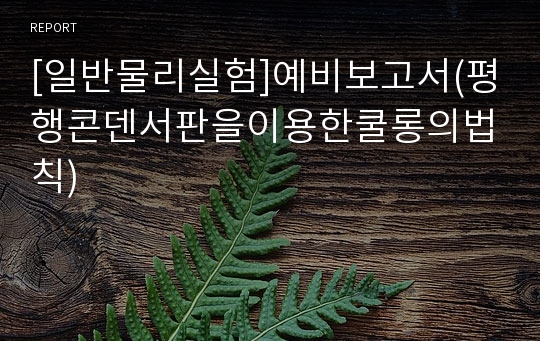 [일반물리실험]예비보고서(평행콘덴서판을이용한쿨롱의법칙)