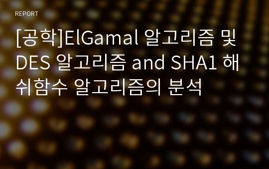 [공학]ElGamal 알고리즘 및 DES 알고리즘 and SHA1 해쉬함수 알고리즘의 분석