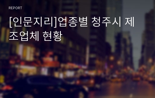 [인문지리]업종별 청주시 제조업체 현황