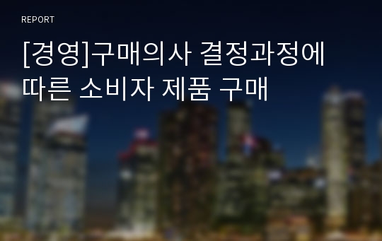 [경영]구매의사 결정과정에 따른 소비자 제품 구매