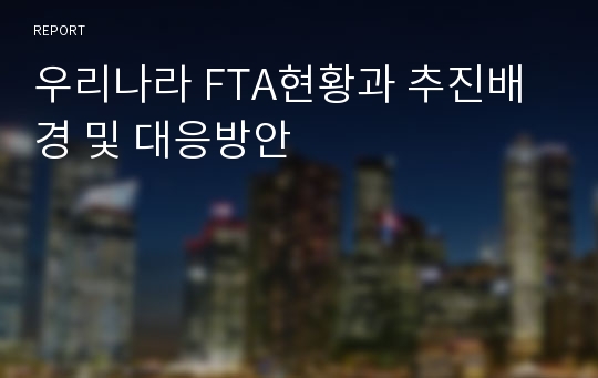 우리나라 FTA현황과 추진배경 및 대응방안