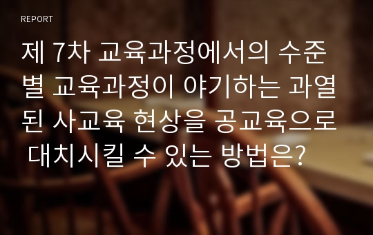 제 7차 교육과정에서의 수준별 교육과정이 야기하는 과열된 사교육 현상을 공교육으로 대치시킬 수 있는 방법은?