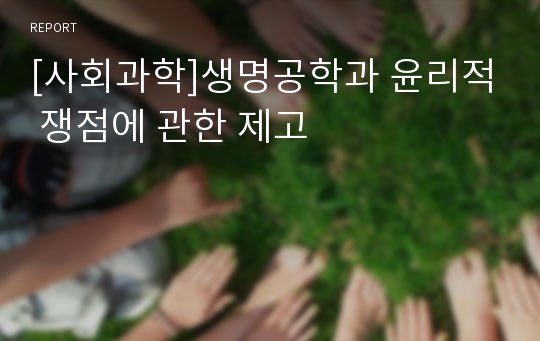 [사회과학]생명공학과 윤리적 쟁점에 관한 제고