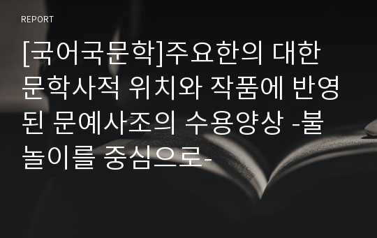 [국어국문학]주요한의 대한 문학사적 위치와 작품에 반영된 문예사조의 수용양상 -불놀이를 중심으로-