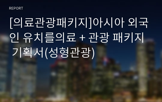 [의료관광패키지]아시아 외국인 유치를의료 + 관광 패키지 기획서(성형관광)