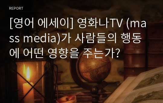 [영어 에세이] 영화나TV (mass media)가 사람들의 행동에 어떤 영향을 주는가?