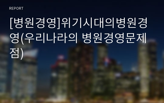 [병원경영]위기시대의병원경영(우리나라의 병원경영문제점)