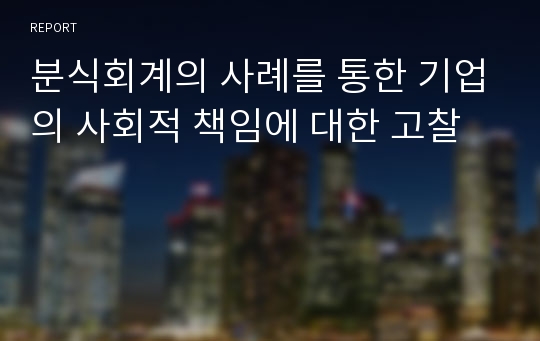 분식회계의 사례를 통한 기업의 사회적 책임에 대한 고찰