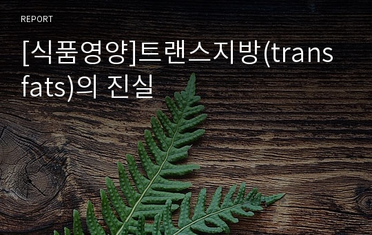 [식품영양]트랜스지방(trans fats)의 진실