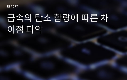 금속의 탄소 함량에 따른 차이점 파악