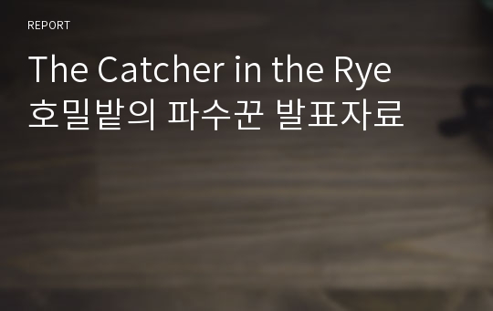 The Catcher in the Rye  호밀밭의 파수꾼 발표자료
