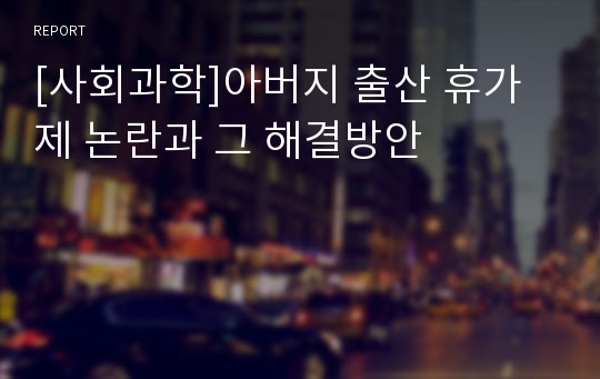 [사회과학]아버지 출산 휴가제 논란과 그 해결방안