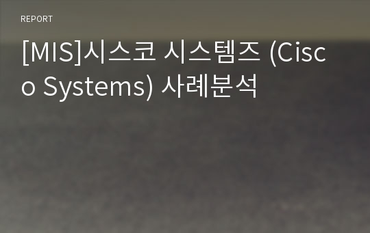 [MIS]시스코 시스템즈 (Cisco Systems) 사례분석