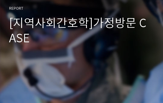 [지역사회간호학]가정방문 CASE