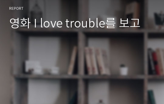 영화 I love trouble를 보고