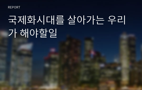 국제화시대를 살아가는 우리가 해야할일