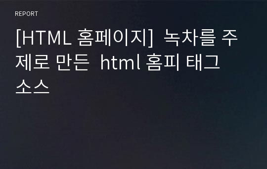 [HTML 홈페이지]  녹차를 주제로 만든  html 홈피 태그 소스