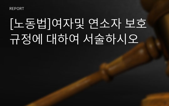 [노동법]여자및 연소자 보호규정에 대하여 서술하시오