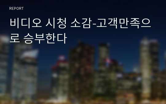 비디오 시청 소감-고객만족으로 승부한다