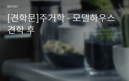 [견학문]주거학 - 모델하우스 견학 후