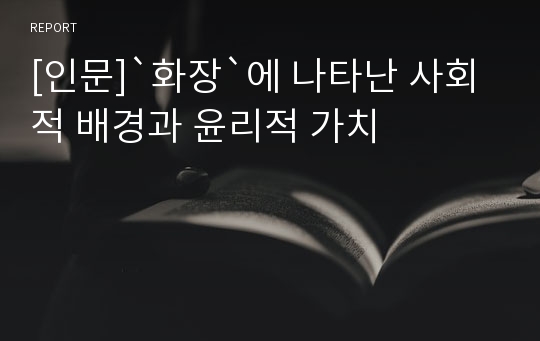 [인문]`화장`에 나타난 사회적 배경과 윤리적 가치