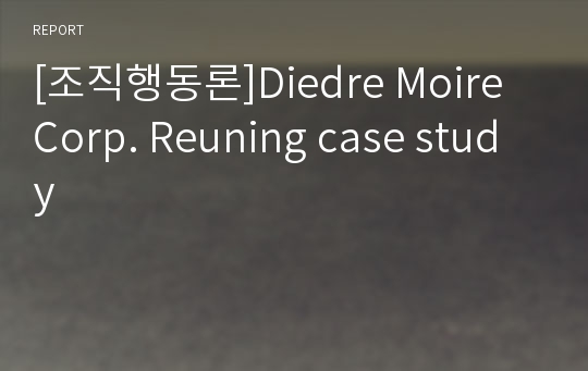 [조직행동론]Diedre Moire Corp. Reuning case study