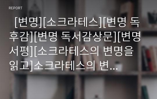   [변명][소크라테스][변명 독후감][변명 독서감상문][변명 서평][소크라테스의 변명을 읽고]소크라테스의 변명 서평, 소크라테스의 변명 독후감, 소크라테스의 변명 독서감상문, 소크라테스의 변명을 읽고, 변명