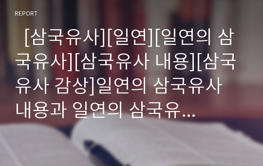   [삼국유사][일연][일연의 삼국유사][삼국유사 내용][삼국유사 감상]일연의 삼국유사 내용과 일연의 삼국유사 감상(역사의 시작, 삼국유사의 특징과 건국신화, 삼국유사를 통해 본 역사와 문화, 일연, 삼국유사)