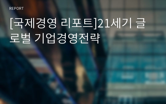 [국제경영 리포트]21세기 글로벌 기업경영전략