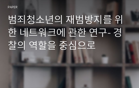 범죄청소년의 재범방지를 위한 네트워크에 관한 연구- 경찰의 역할을 중심으로