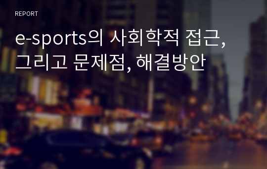 e-sports의 사회학적 접근, 그리고 문제점, 해결방안