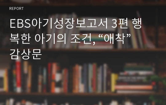 EBS아기성장보고서 3편 행복한 아기의 조건, “애착”  감상문