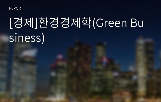 [경제]환경경제학(Green Business)