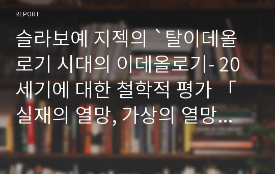 슬라보예 지젝의 `탈이데올로기 시대의 이데올로기- 20세기에 대한 철학적 평가 「실재의 열망, 가상의 열망」` 감상문