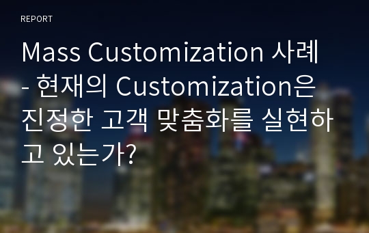 Mass Customization 사례 - 현재의 Customization은 진정한 고객 맞춤화를 실현하고 있는가?