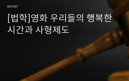 [법학]영화 우리들의 행복한 시간과 사형제도