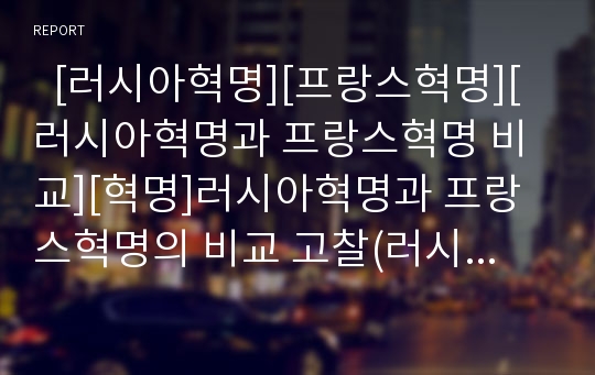   [러시아혁명][프랑스혁명][러시아혁명과 프랑스혁명 비교][혁명]러시아혁명과 프랑스혁명의 비교 고찰(러시아혁명, 짜르체제와 러시아혁명, 프랑스혁명 원인, 프랑스혁명 경과, 프랑스혁명 종식, 프랑스혁명 의의)