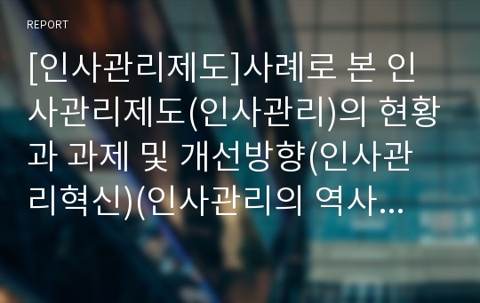 [인사관리제도]사례로 본 인사관리제도(인사관리)의 현황과 과제 및 개선방향(인사관리혁신)(인사관리의 역사, 인사관리의 환경, 현대적 인사관리의 특징, 인사관리개발의 체계와 방법, 기업의 인사관리제도 사례)