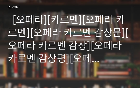   [오페라][카르멘][오페라 카르멘][오페라 카르멘 감상문][오페라 카르멘 감상][오페라 카르멘 감상평][오페라 카르멘 보고]오페라 카르멘 감상문, 오페라 카르멘 감상, 오페라 카르멘 감상평, 오페라 카르멘, 오페라