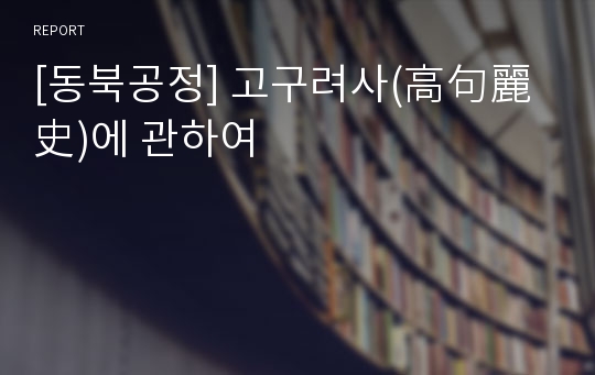 [동북공정] 고구려사(高句麗史)에 관하여